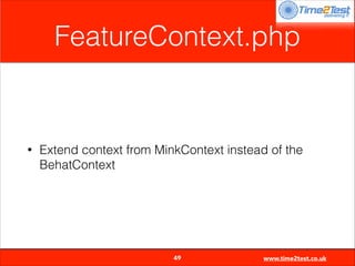 FeatureContext.php

•

Extend context from MinkContext instead of the
BehatContext


49

www.time2test.co.uk

 