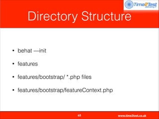 Directory Structure
•

behat —init

•

features

•

features/bootstrap/ *.php ﬁles

•

features/bootstrap/featureContext.php


65

www.time2test.co.uk

 