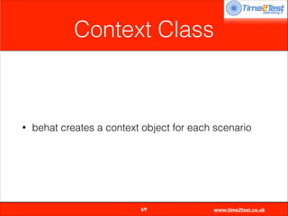 Context Class

•

behat creates a context object for each scenario


69

www.time2test.co.uk

 