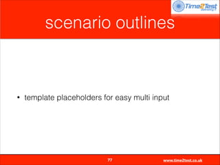 scenario outlines

•

template placeholders for easy multi input


77

www.time2test.co.uk

 
