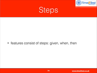 Steps

•

features consist of steps: given, when, then


79

www.time2test.co.uk

 