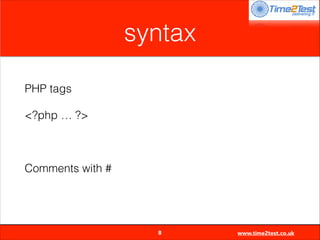 syntax
PHP tags
<?php … ?>
!

Comments with #


8

www.time2test.co.uk

 