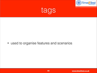 tags

•

used to organise features and scenarios


85

www.time2test.co.uk

 