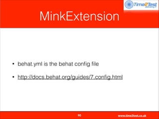 MinkExtension

•

behat.yml is the behat conﬁg ﬁle

•

http://docs.behat.org/guides/7.conﬁg.html


90

www.time2test.co.uk

 