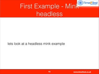 First Example - Mink
headless

lets look at a headless mink example


93

www.time2test.co.uk

 