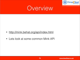 Overview

•

http://mink.behat.org/api/index.html

•

Lets look at some common Mink API


96

www.time2test.co.uk

 