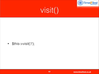 visit()

•

$this->visit('/');


97

www.time2test.co.uk

 