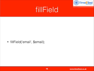 ﬁllField

•

ﬁllField('email', $email);


98

www.time2test.co.uk

 