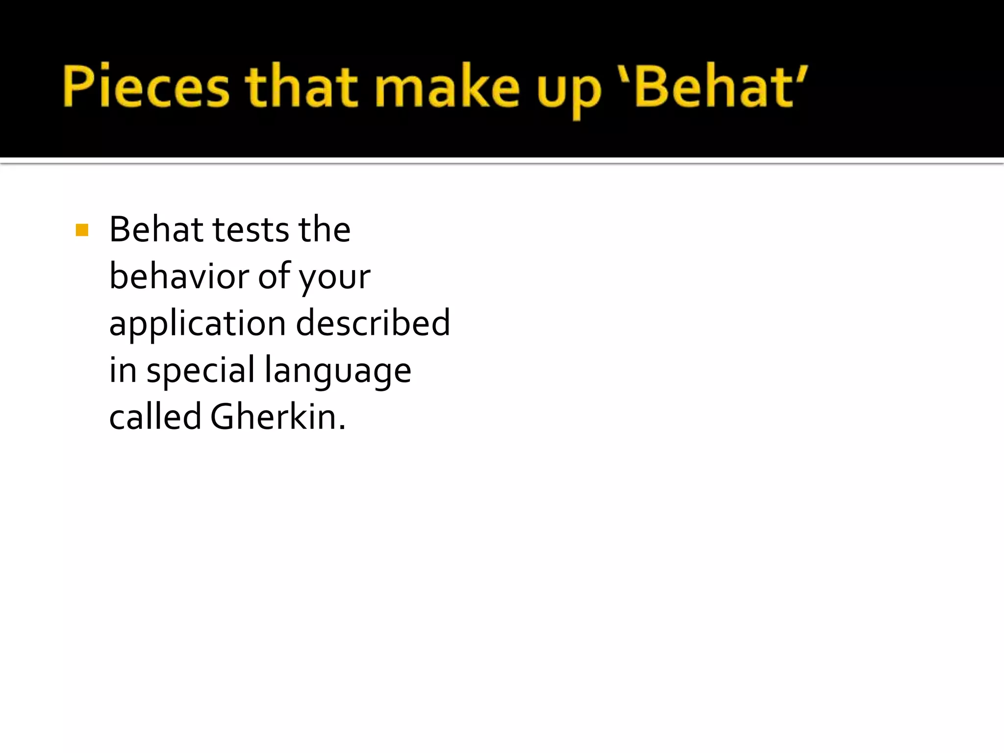 

Behat tests the
behavior of your
application described
in special language
called Gherkin.

 