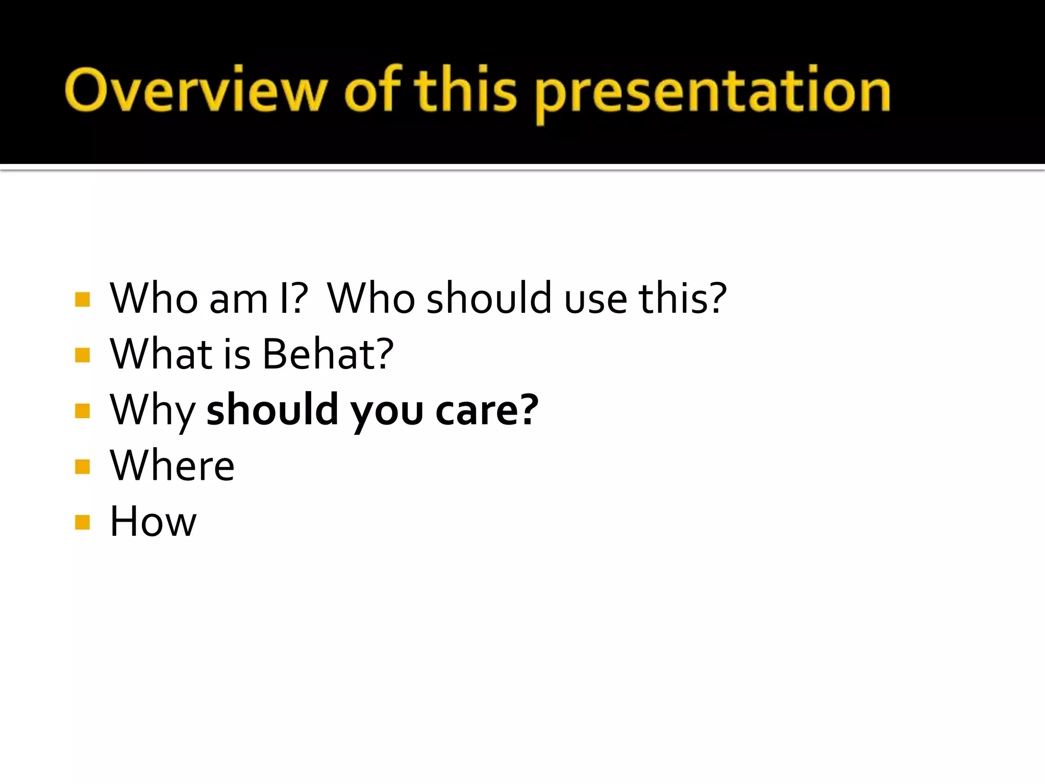 





Who am I? Who should use this?
What is Behat?
Why should you care?
Where
How

 