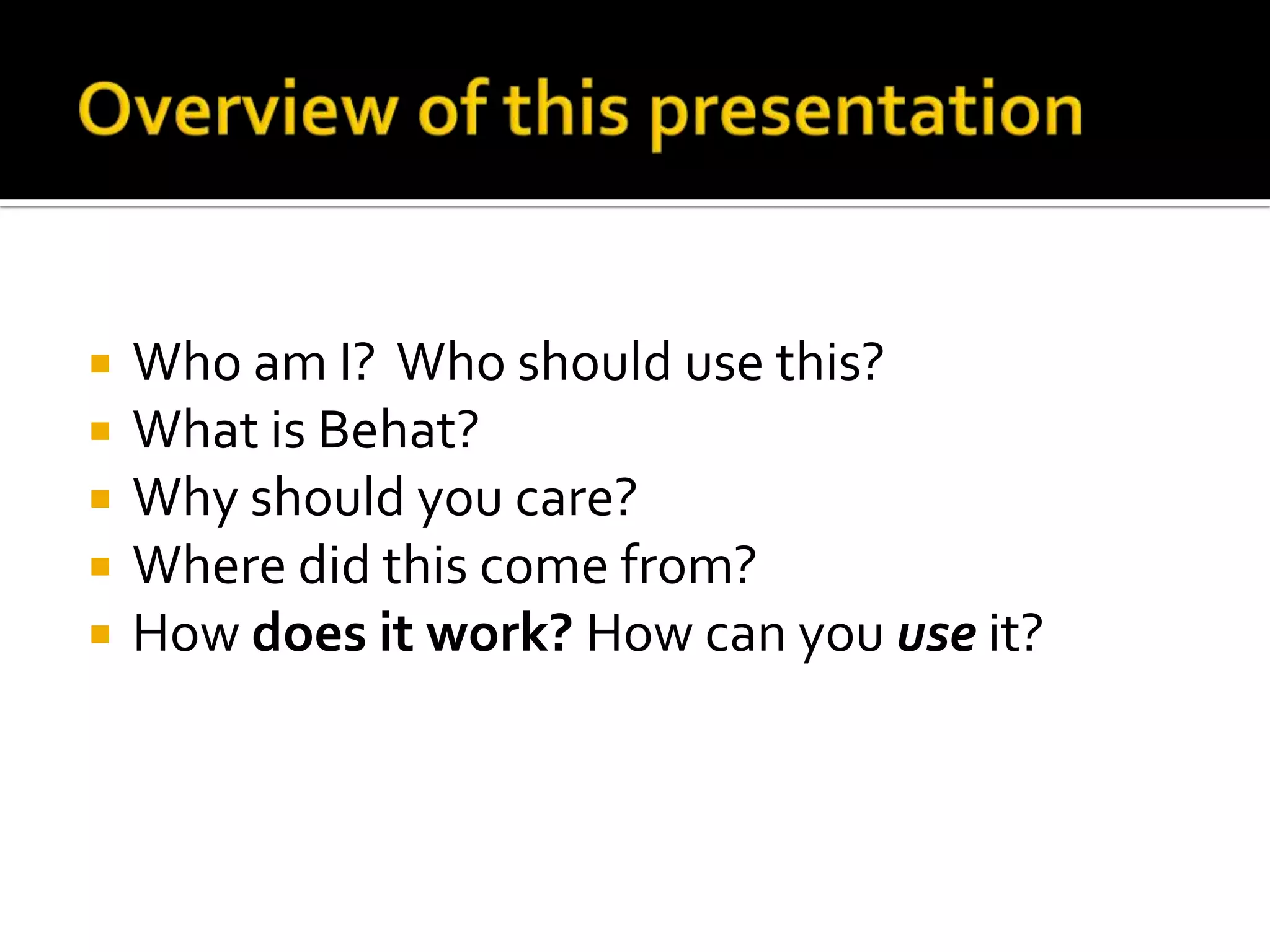 





Who am I? Who should use this?
What is Behat?
Why should you care?
Where did this come from?
How does it work? How can you use it?

 