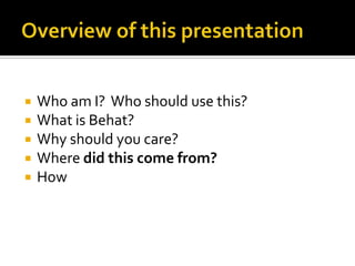 





Who am I? Who should use this?
What is Behat?
Why should you care?
Where did this come from?
How

 