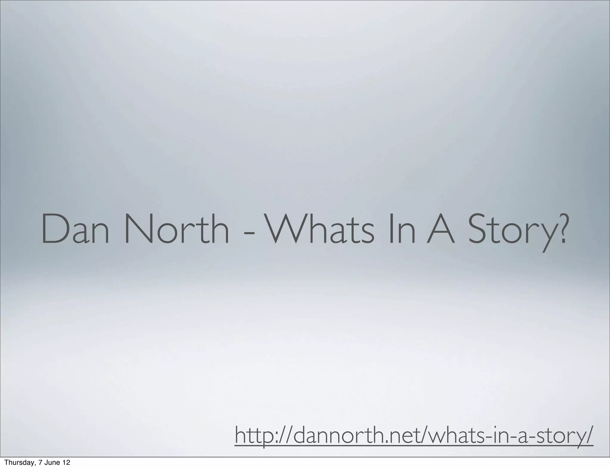 Dan North - Whats In A Story?



                      http://dannorth.net/whats-in-a-story/
Thursday, 7 June 12
 