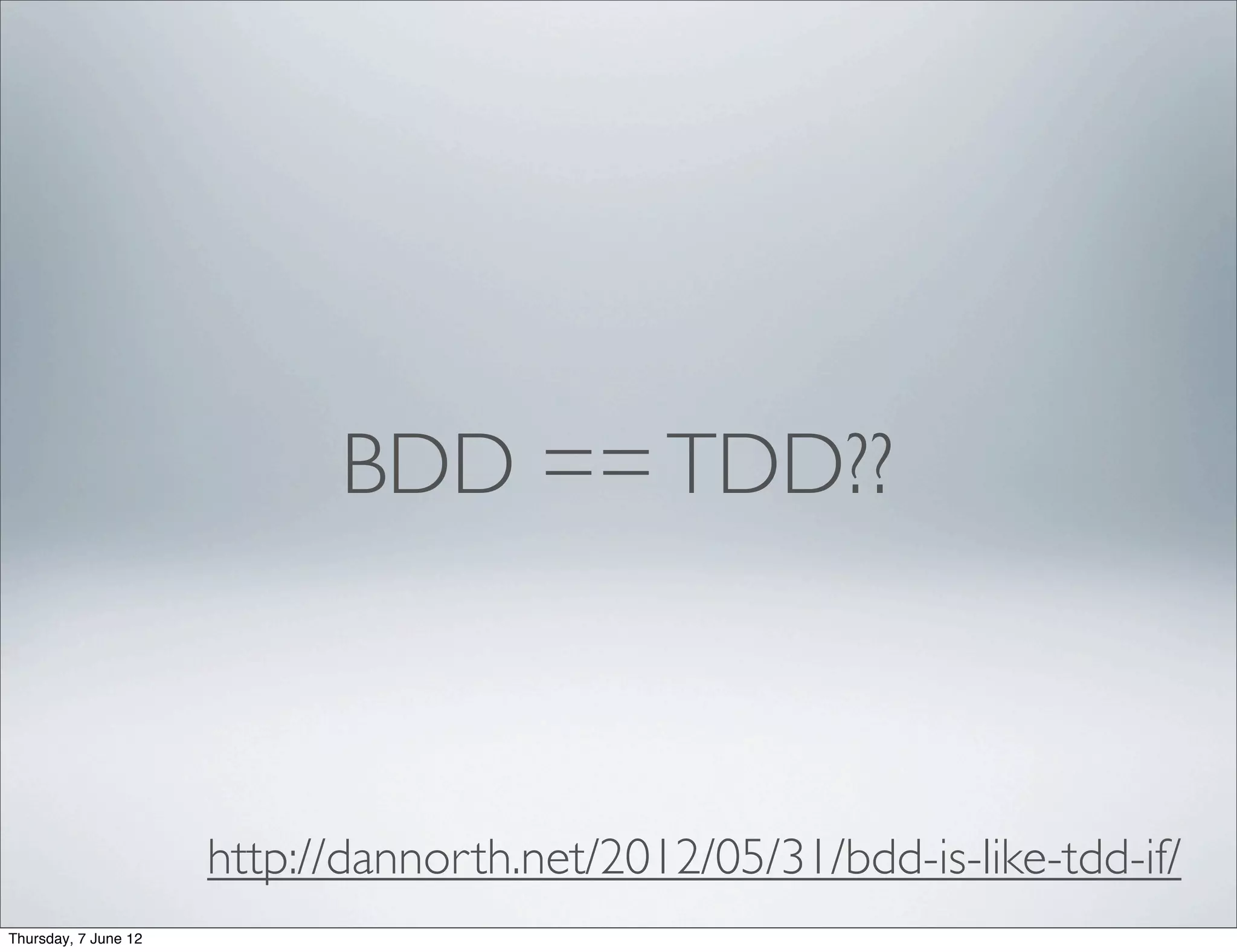 BDD == TDD??



                      http://dannorth.net/2012/05/31/bdd-is-like-tdd-if/
Thursday, 7 June 12
 