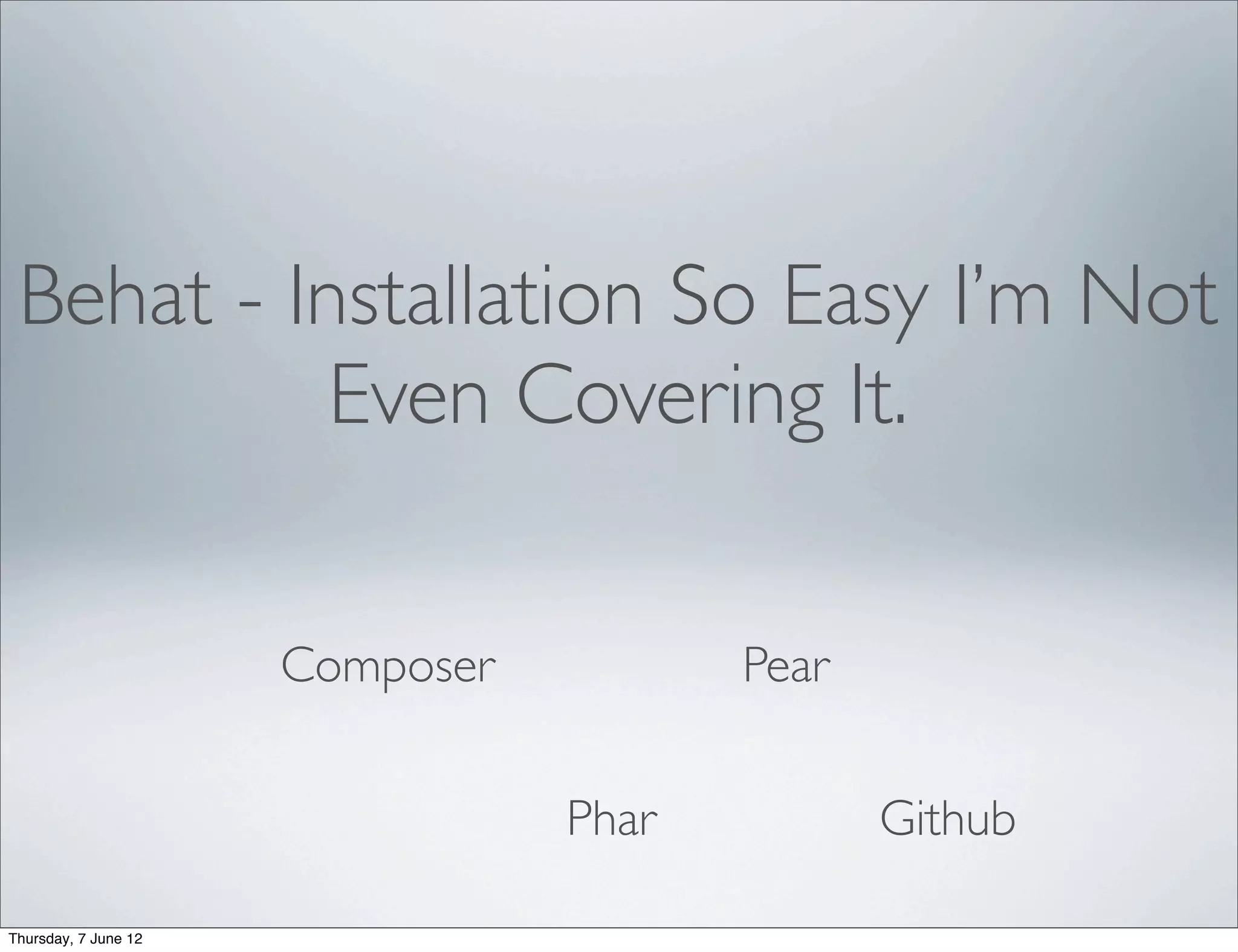 Behat - Installation So Easy I’m Not
           Even Covering It.

                      Composer          Pear


                                 Phar          Github

Thursday, 7 June 12
 