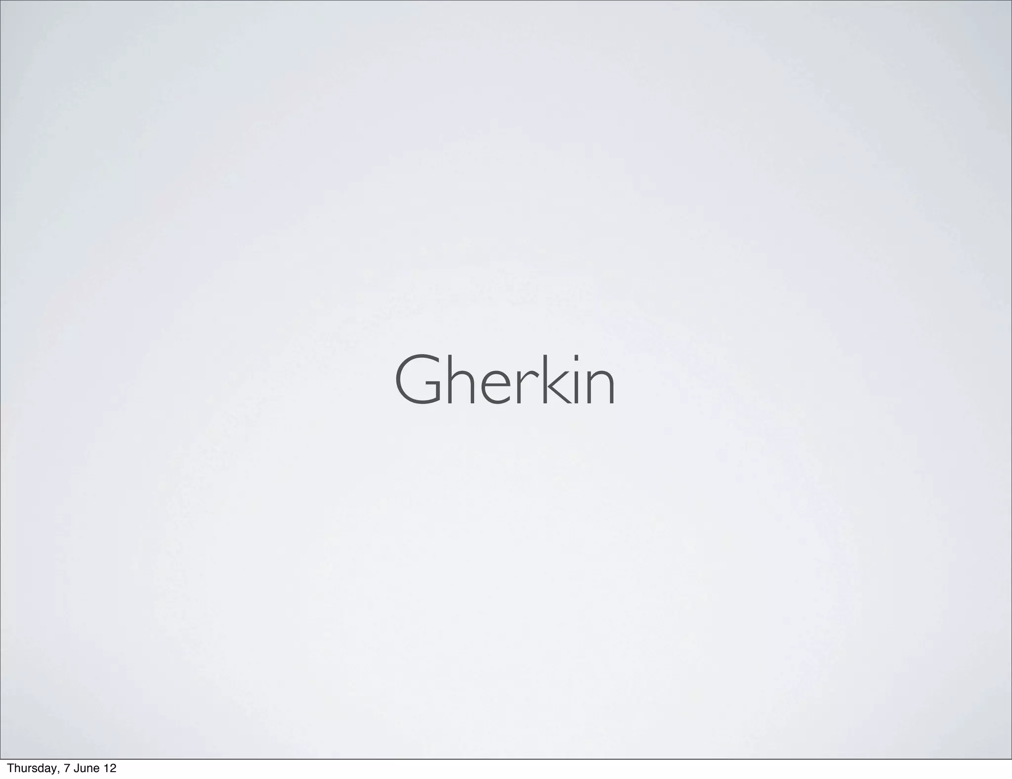 Gherkin




Thursday, 7 June 12
 