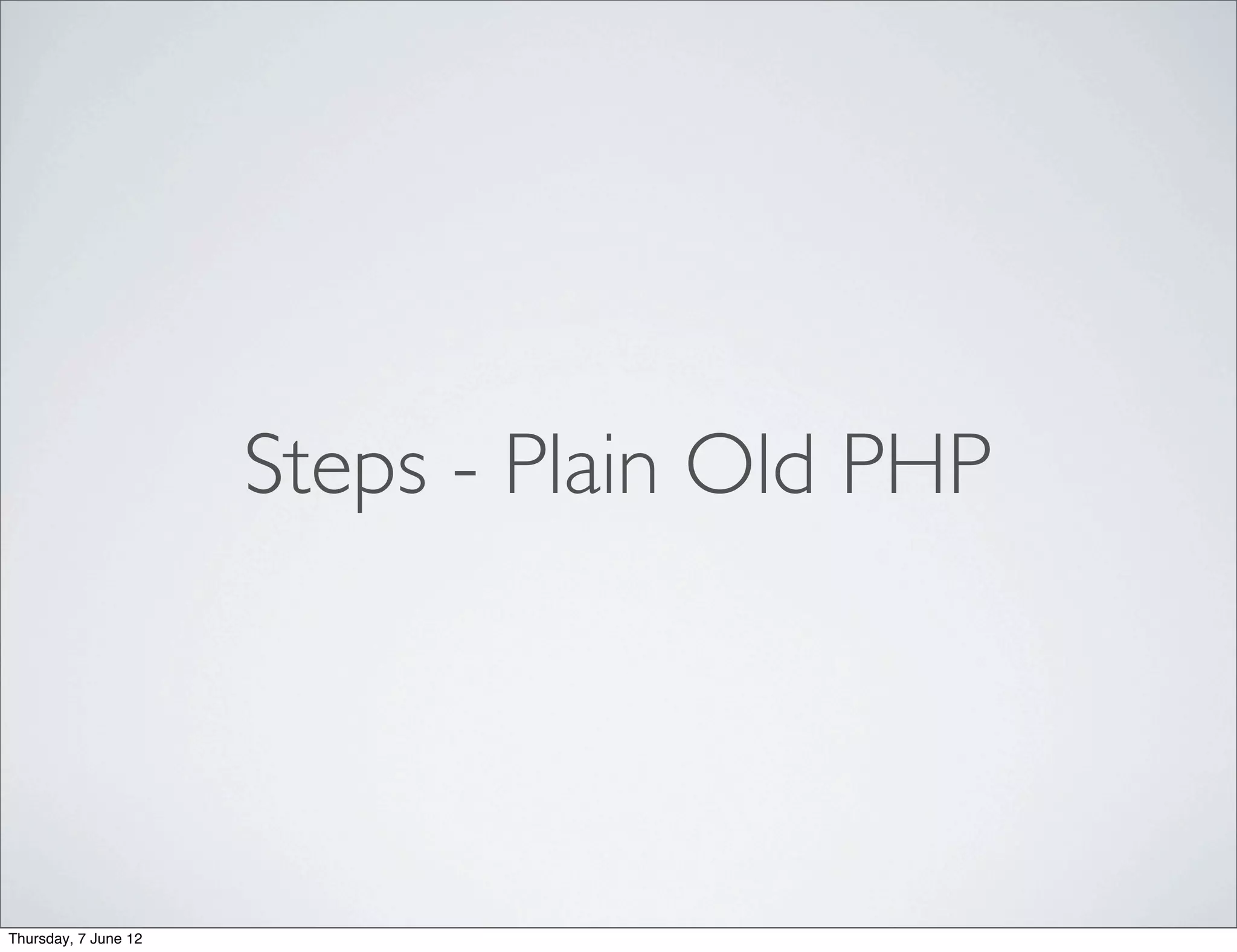 Steps - Plain Old PHP




Thursday, 7 June 12
 