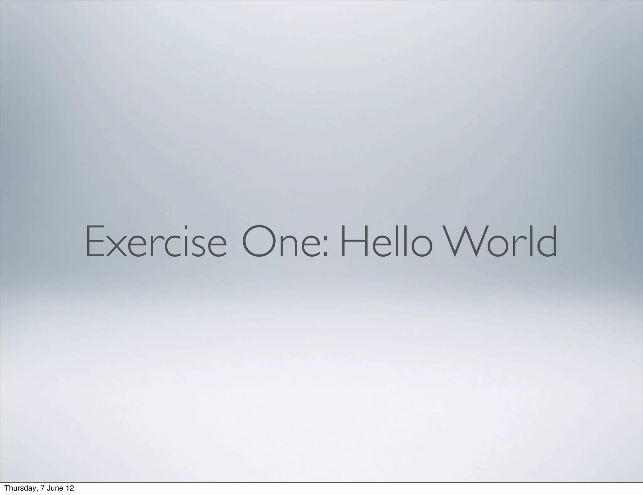 Exercise One: Hello World




Thursday, 7 June 12
 