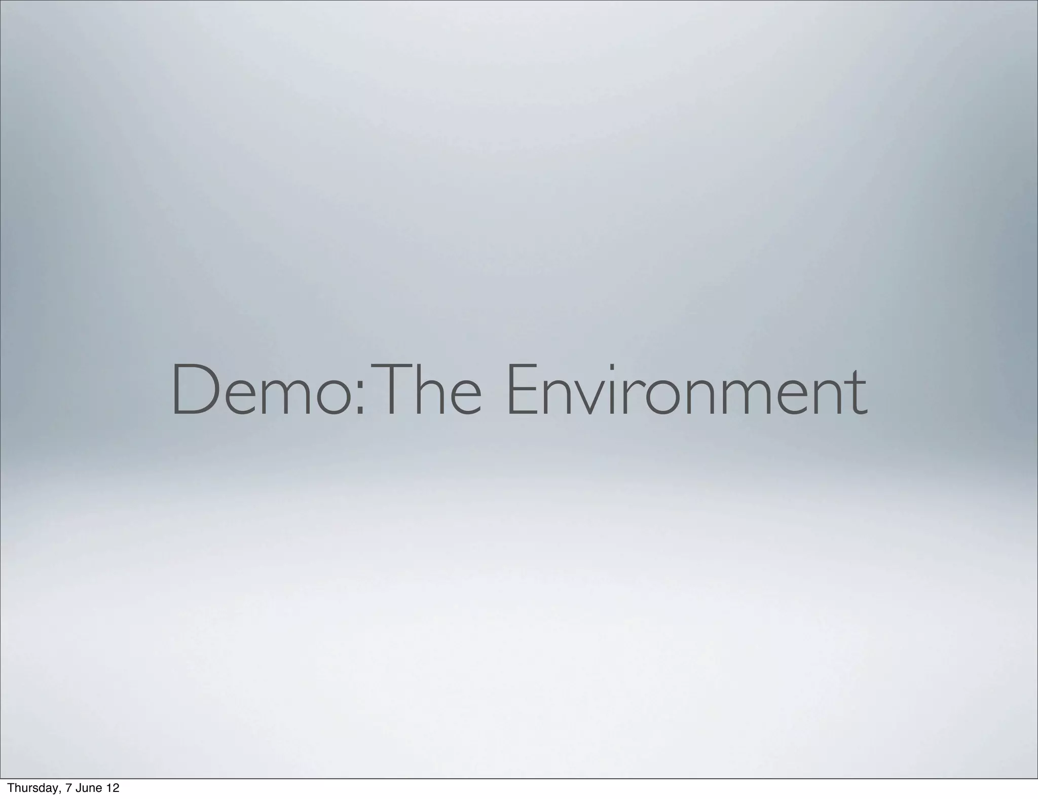 Demo: The Environment




Thursday, 7 June 12
 