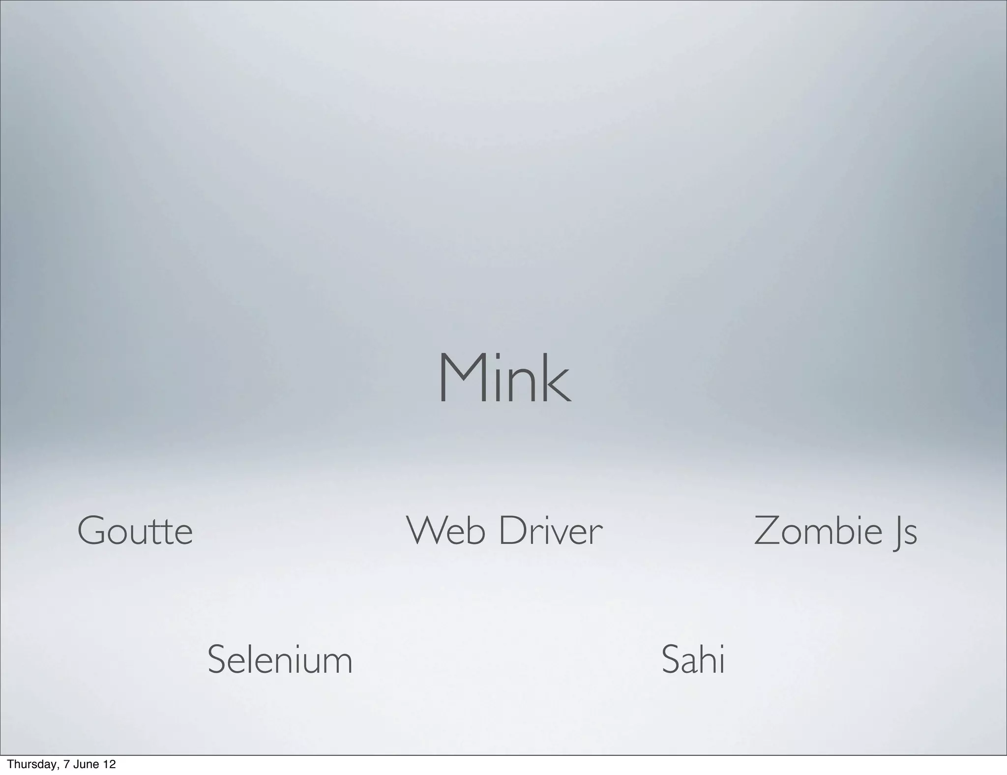 Mink

            Goutte               Web Driver          Zombie Js


                      Selenium                Sahi

Thursday, 7 June 12
 