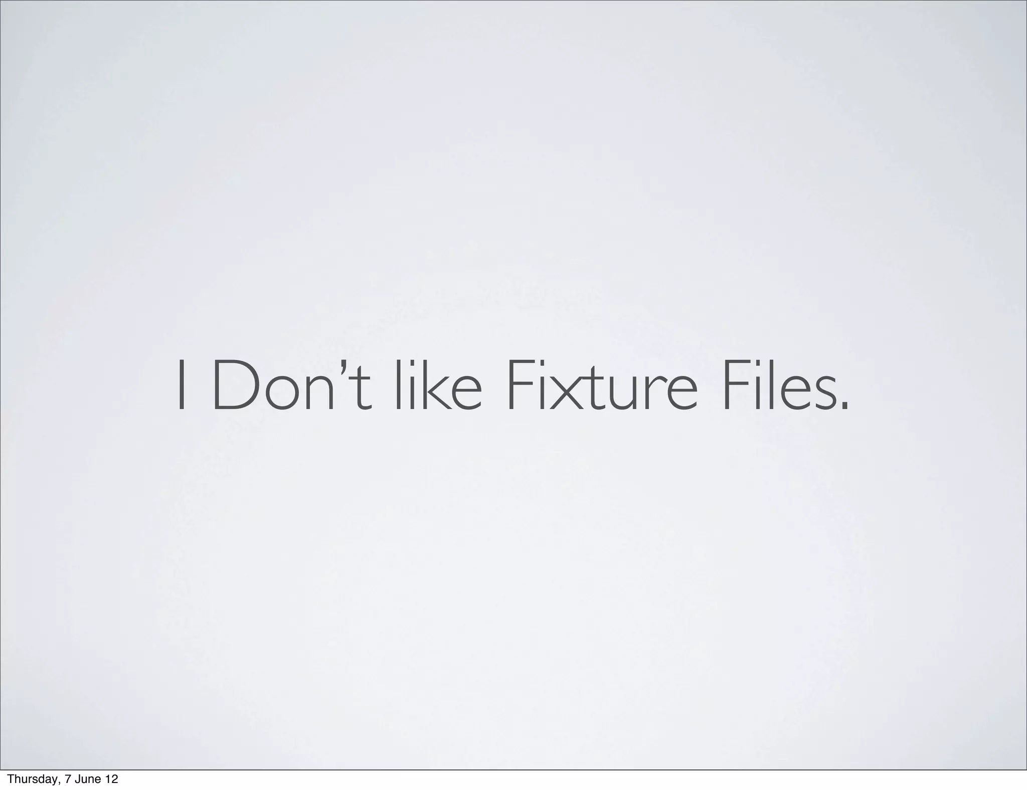 I Don’t like Fixture Files.




Thursday, 7 June 12
 