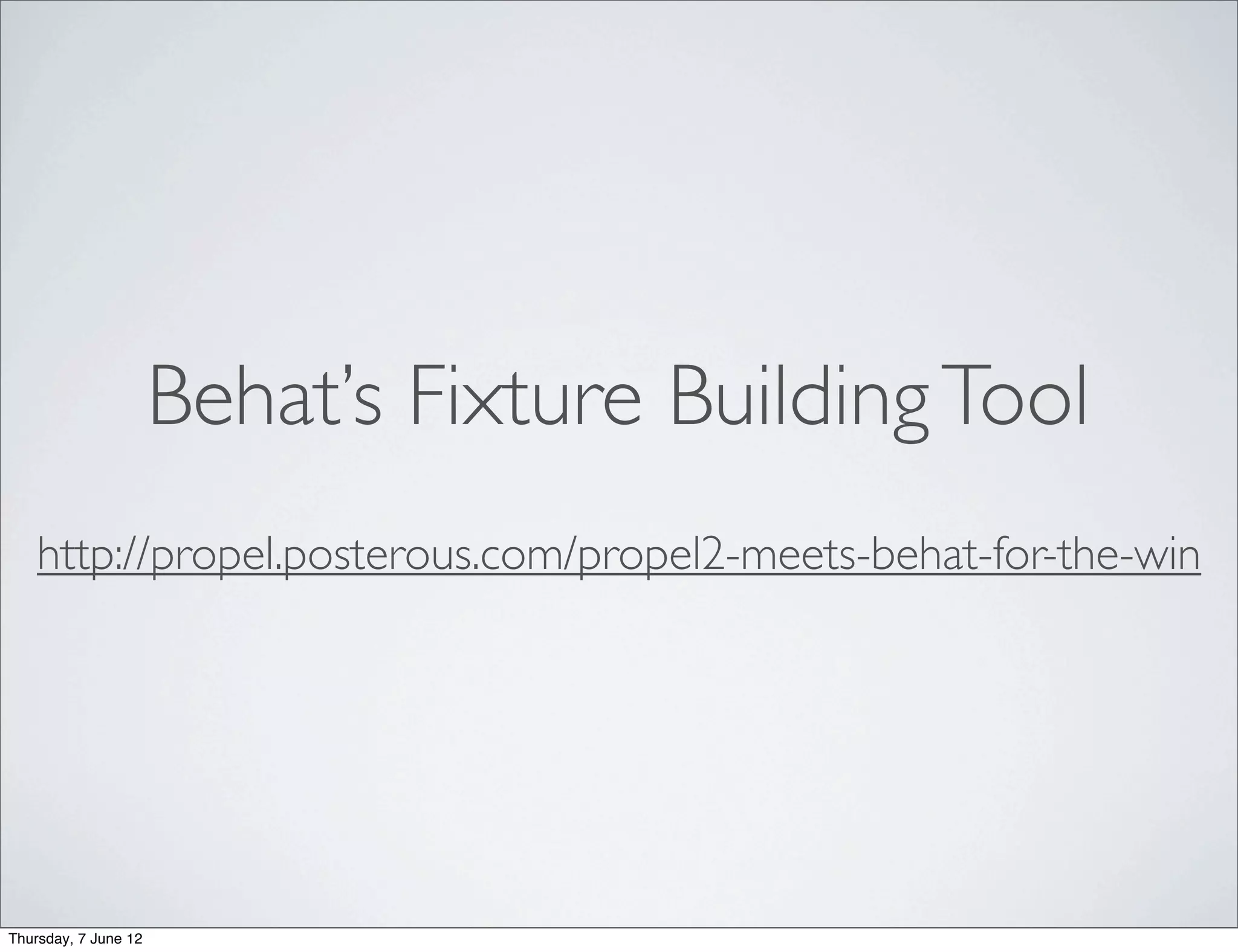Behat’s Fixture Building Tool
    http://propel.posterous.com/propel2-meets-behat-for-the-win




Thursday, 7 June 12
 