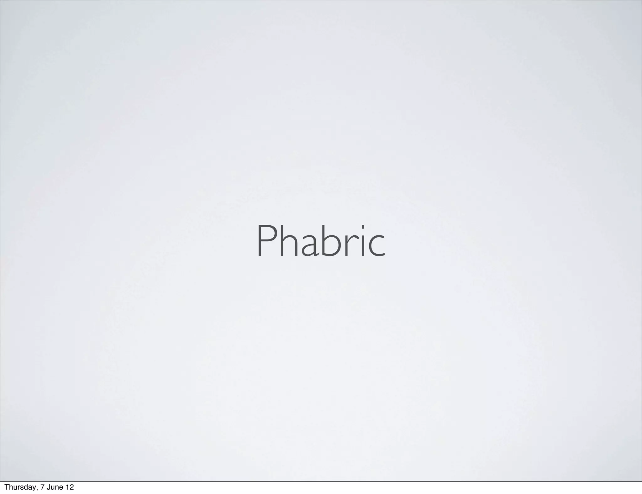 Phabric




Thursday, 7 June 12
 