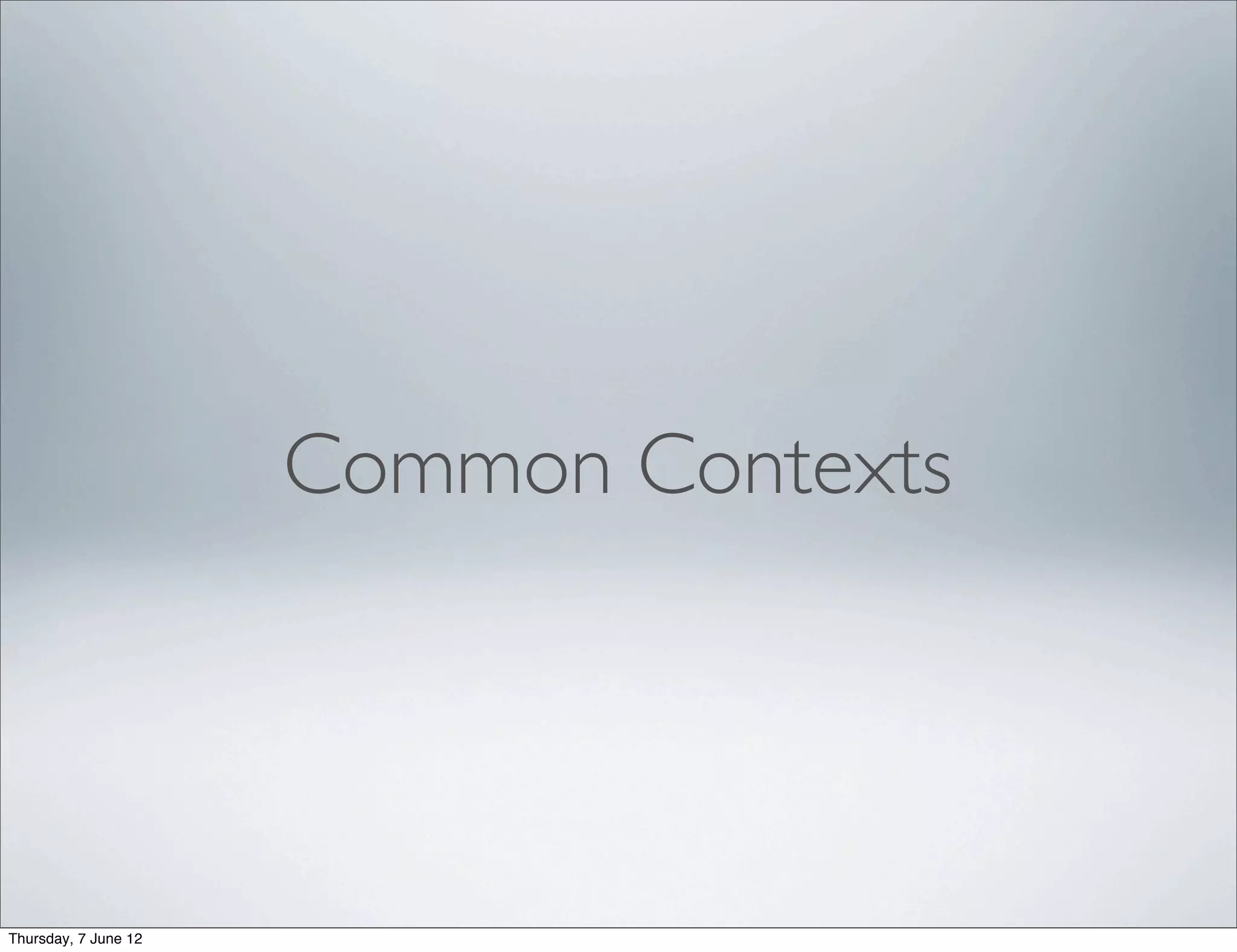 Common Contexts




Thursday, 7 June 12
 