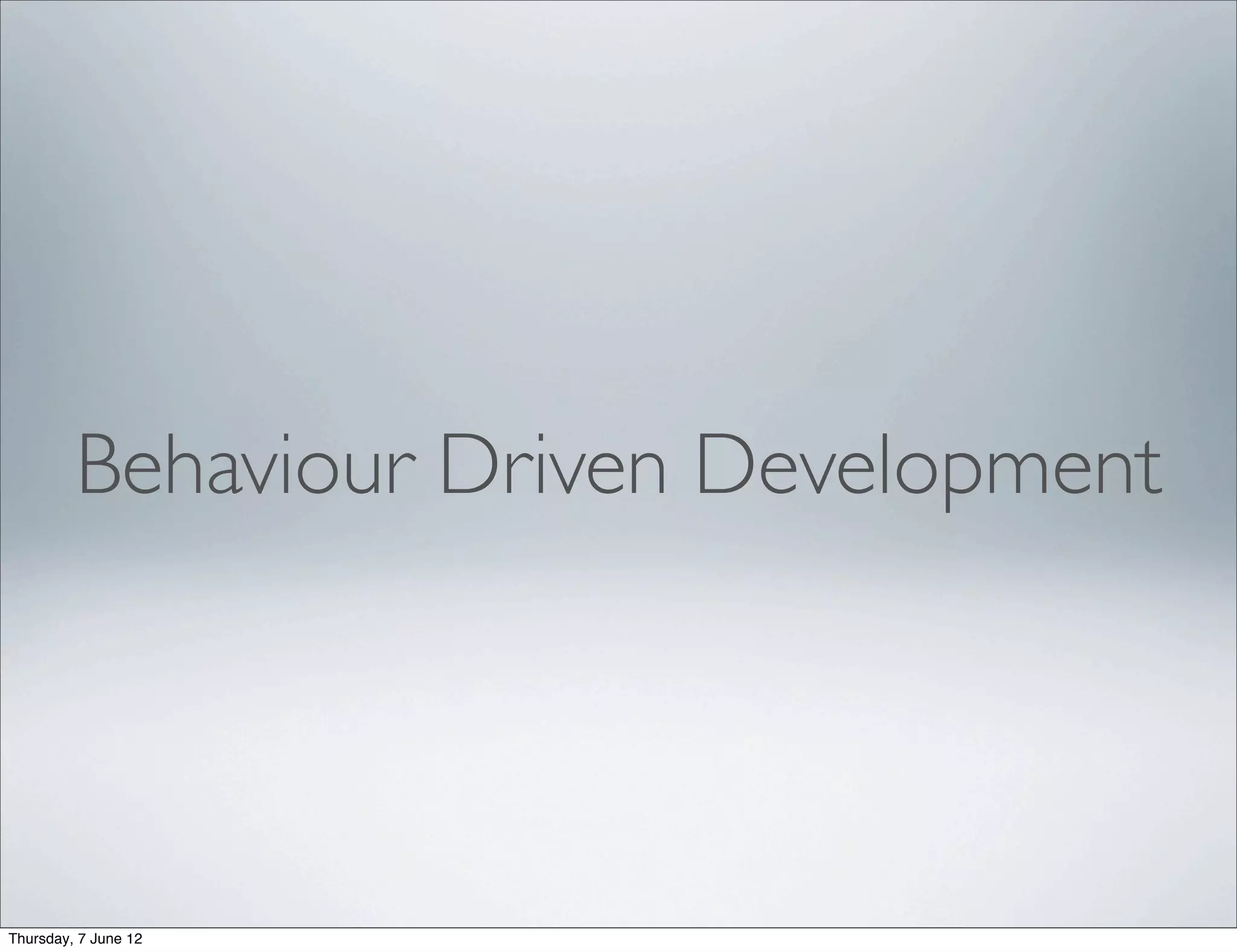 Behaviour Driven Development




Thursday, 7 June 12
 