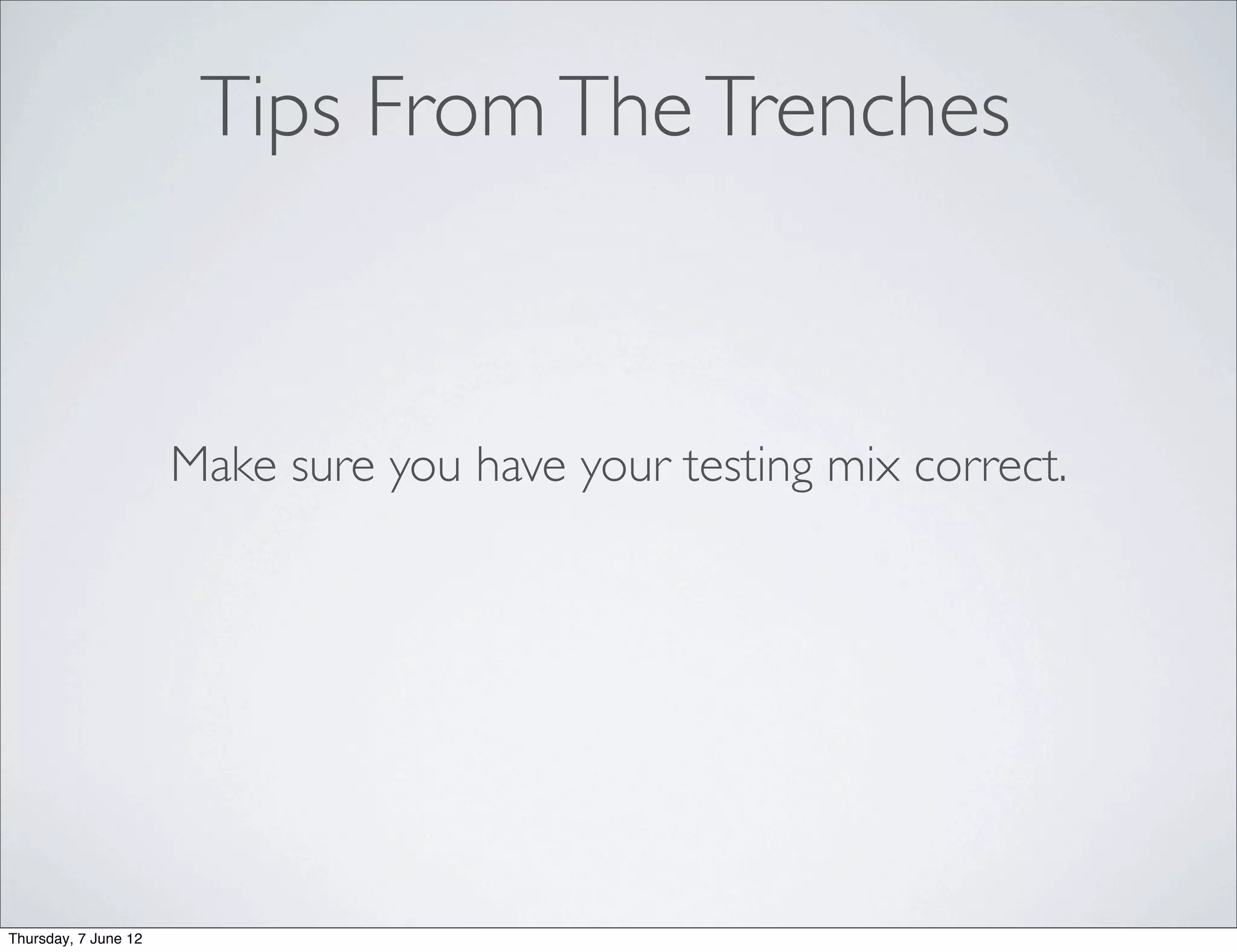 Tips From The Trenches


                      Make sure you have your testing mix correct.




Thursday, 7 June 12
 