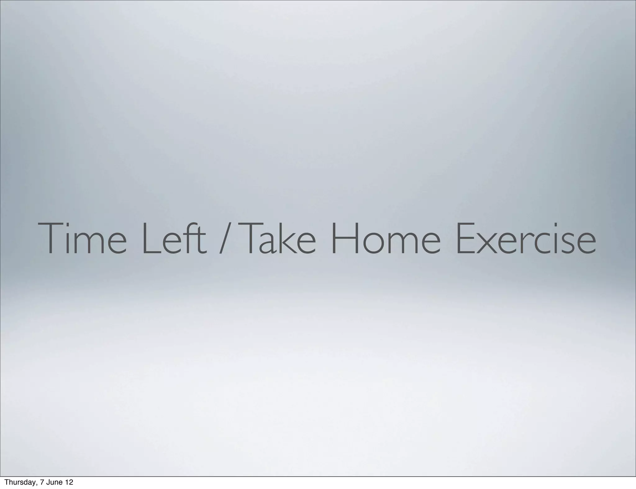 Time Left / Take Home Exercise




Thursday, 7 June 12
 