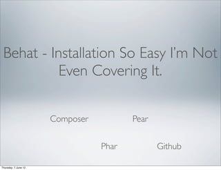 Behat - Installation So Easy I’m Not
           Even Covering It.

                      Composer          Pear


                                 Phar          Github

Thursday, 7 June 12
 
