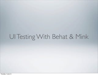 UI Testing With Behat & Mink




Thursday, 7 June 12
 