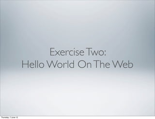 Exercise Two:
                      Hello World On The Web



Thursday, 7 June 12
 