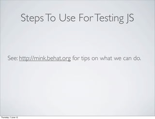 Steps To Use For Testing JS


       See: http://mink.behat.org for tips on what we can do.




Thursday, 7 June 12
 