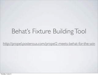Behat’s Fixture Building Tool
    http://propel.posterous.com/propel2-meets-behat-for-the-win




Thursday, 7 June 12
 