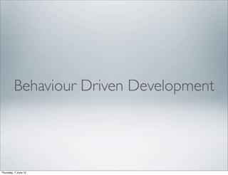 Behaviour Driven Development




Thursday, 7 June 12
 