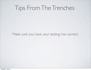 Tips From The Trenches


                      Make sure you have your testing mix correct.




Thursday, 7 June 12
 