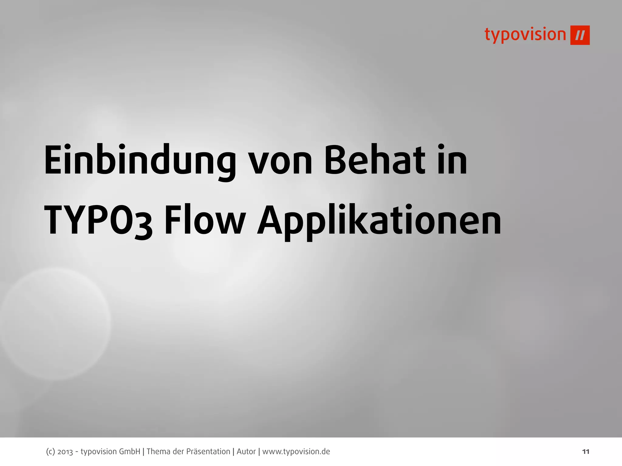 (c) 2013 - typovision GmbH | Thema der Präsentation | Autor | www.typovision.de 11
Einbindung von Behat in
TYPO3 Flow Applikationen
 