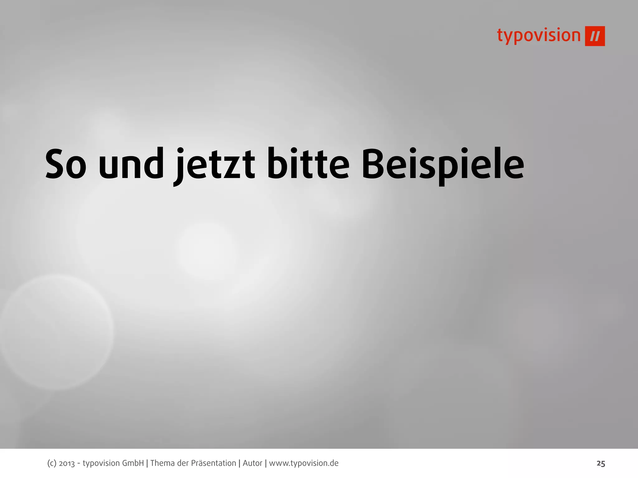 (c) 2013 - typovision GmbH | Thema der Präsentation | Autor | www.typovision.de 25
So und jetzt bitte Beispiele
 