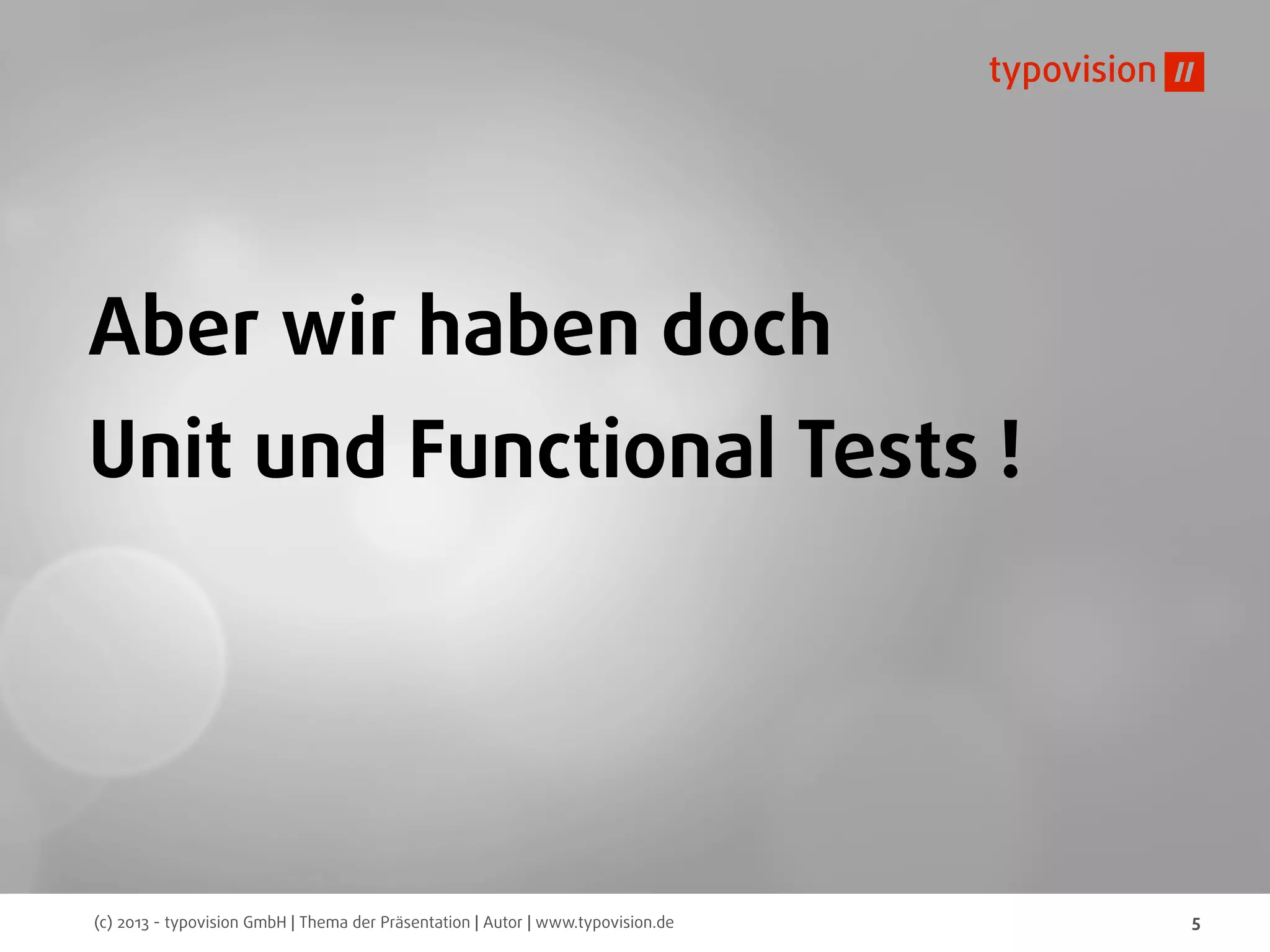 (c) 2013 - typovision GmbH | Thema der Präsentation | Autor | www.typovision.de 5
Aber wir haben doch
Unit und Functional Tests !
 