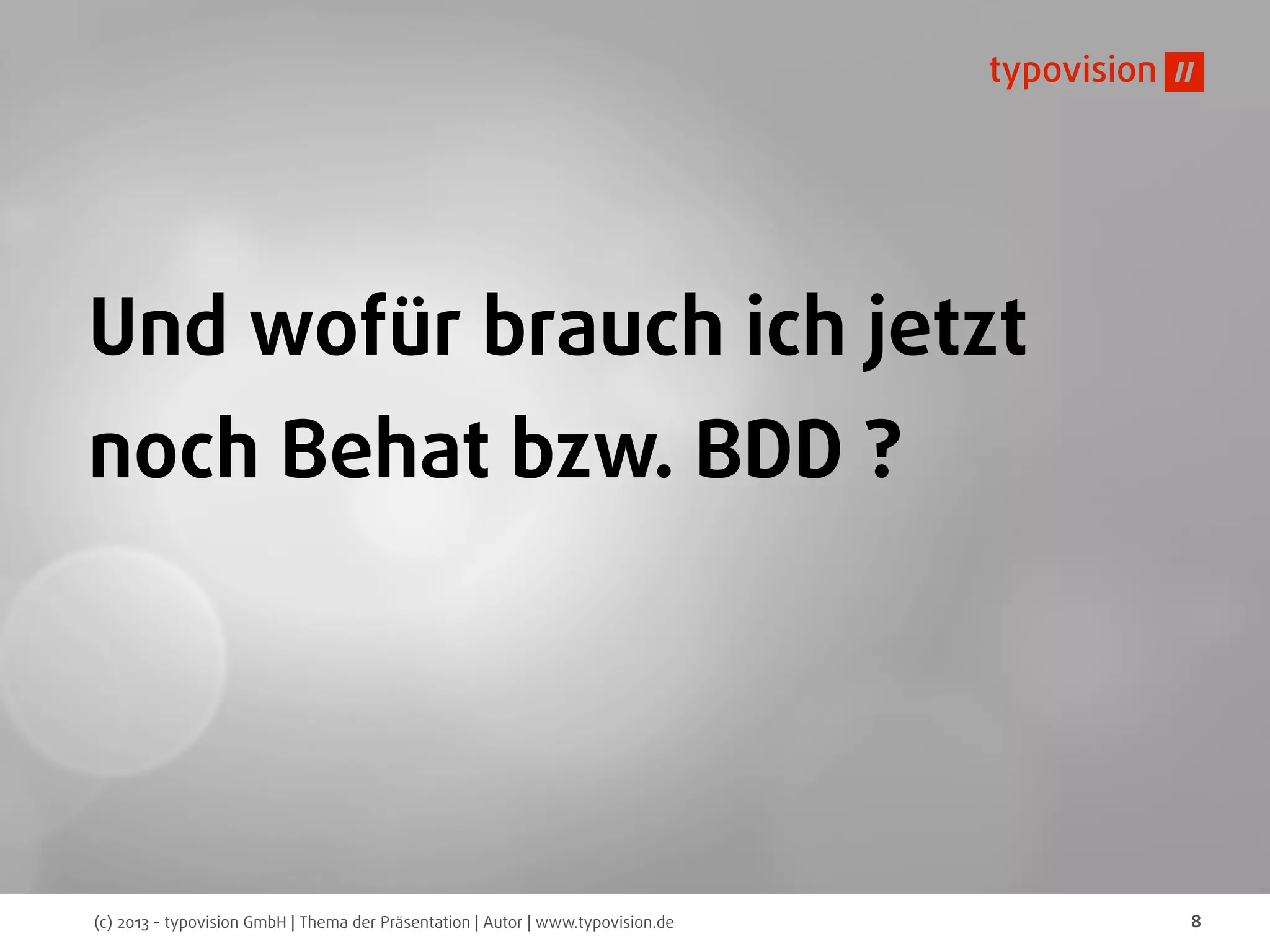 (c) 2013 - typovision GmbH | Thema der Präsentation | Autor | www.typovision.de 8
Und wofür brauch ich jetzt
noch Behat bzw. BDD ?
 