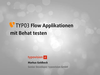 Flow Applikationen
mit Behat testen
Markus Goldbeck
Senior Developer typovision GmbH
 