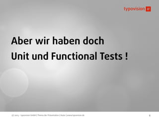 (c) 2013 - typovision GmbH | Thema der Präsentation | Autor | www.typovision.de 5
Aber wir haben doch
Unit und Functional Tests !
 