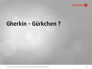 (c) 2013 - typovision GmbH | Thema der Präsentation | Autor | www.typovision.de 22
Gherkin - Gürkchen ?
 