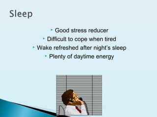  Good stress reducer
 Difficult to cope when tired
 Wake refreshed after night’s sleep
 Plenty of daytime energy
 