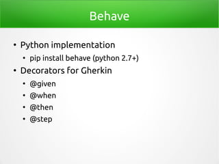 Behave
●
Python implementation
●
pip install behave (python 2.7+)
●
Decorators for Gherkin
●
@given
●
@when
●
@then
●
@step
 