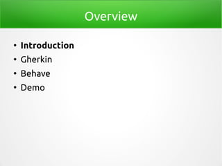 Overview
●
Introduction
●
Gherkin
●
Behave
●
Demo
 