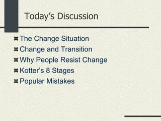 Today’s Discussion <ul><li>The Change Situation  </li></ul><ul><li>Change and Transition </li></ul><ul><li>Why People Resi...