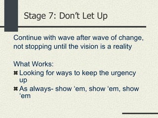 Stage 7: Don’t Let Up <ul><li>Continue with wave after wave of change, </li></ul><ul><li>not stopping until the vision is ...